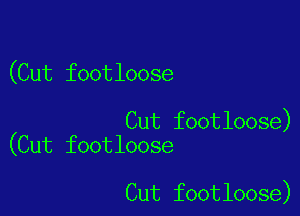(Cut footloose

Cut footloose)
(Cut footloose

Cut footloose)