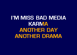 I'M MISS BAD MEDIA
KARMA

AN OTHER DAY
AN OTHER DRAMA