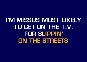 I'M MISSUS MOST LIKELY
TO GET ON THE T.V.
FOR SLIPPIN'

ON THE STREETS