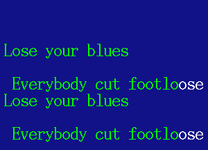 Lose your blues

Everybody cut footloose
Lose your blues

Everybody cut footloose