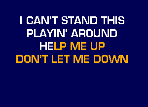 I CANT STAND THIS
PLAYIN' AROUND
HELP ME UP
DON'T LET ME DOWN