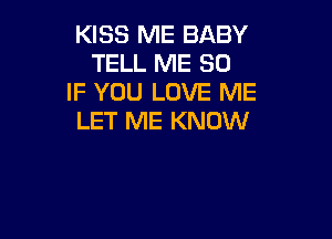KISS ME BABY
TELL ME SO
IF YOU LOVE ME

LET ME KNOW