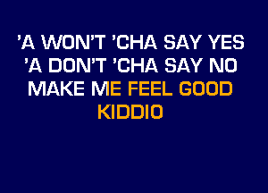 'A WON'T 'CHA SAY YES
'11 DON'T 'CHA SAY NO
MAKE ME FEEL GOOD

KIDDIO