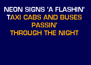 NEON SIGNS 'A FLASHIM
TAXI CABS AND BUSES
PASSIN'
THROUGH THE NIGHT
