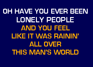 0H HAVE YOU EVER BEEN

LONELY PEOPLE
AND YOU FEEL
LIKE IT WAS RAININ'
ALL OVER
THIS MAN'S WORLD