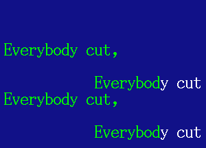 Everybody cut,

Everybody cut
Everybody cut,

Everybody cut