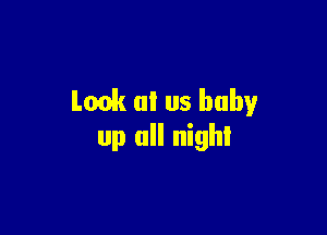 Look 0! us baby

up all night
