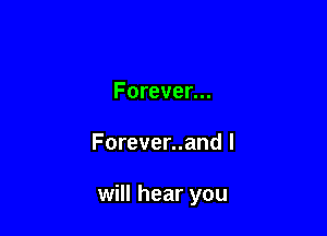 Forever...

Forever..and I

will hear you
