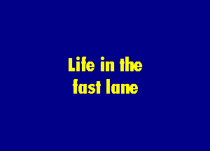 Life in the

fast lane
