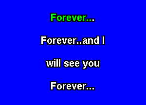 Forever...

Forever..and I

will see you

Forever...