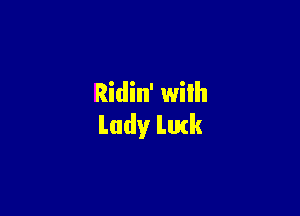 Ridin' with

Lady Lurk