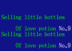 Selling little bottles

0f love potion No.9
Selling little bottles

0f love potion No.9