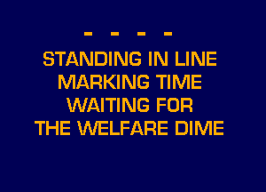 STANDING IN LINE
MARKING TIME
WAITING FOR
THE WELFARE DIME