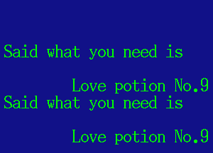 Said what you need is

Love potion No.9
Said what you need is

Love potion No.9