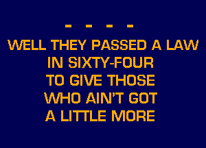 WELL THEY PASSED A LAW
IN SlXTY-FOUR
TO GIVE THOSE
WHO AIN'T GOT
A LITTLE MORE