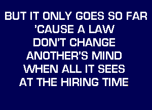BUT IT ONLY GOES SO FAR
'CAUSE A LAW
DON'T CHANGE

ANOTHERB MIND
WHEN ALL IT SEES
AT THE HIRING TIME