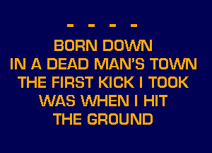 BORN DOWN
IN A DEAD MAN'S TOWN
THE FIRST KICK I TOOK
WAS WHEN I HIT
THE GROUND