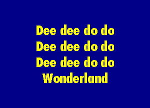 Dee dee do do
Dee dee do do

Dee dee do do
Wonderland