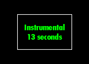 lnsIrumenlul
13 seconds