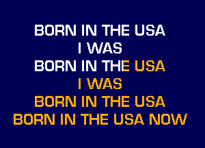 BORN IN THE USA
I WAS
BORN IN THE USA
I WAS
BORN IN THE USA
BORN IN THE USA NOW