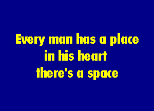 Every man has a place

in his heart
there's a spate