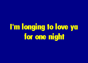 I'm longing lo love ya

fair one night