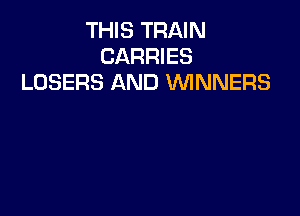 THIS TRAIN
CARRIES
LOSERS AND WNNERS
