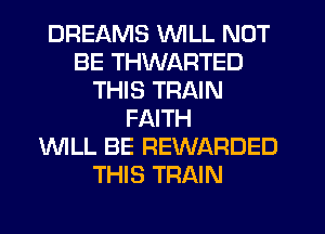 DREAMS WILL NOT
BE THWARTED
THIS TRAIN
FAITH
UVILL BE REWARDED
THIS TRAIN