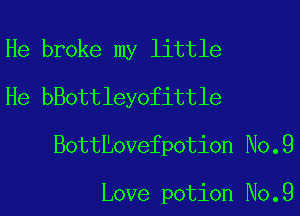 He broke my little
He bBottleyofittle

Botttovefpotion No.9

Love potion No.9