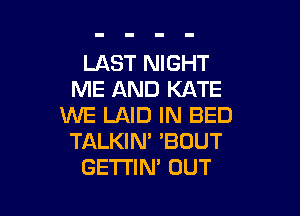 LAST NIGHT
ME AND KATE

WE LAID IN BED
TALKIM 'BOUT
GETI'IN' OUT