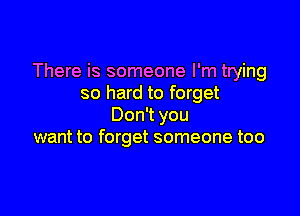There is someone I'm trying
so hard to forget

DonTyou
want to forget someone too