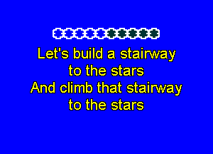 Em

Let's build a stairway
to the stars

And climb that stairway
to the stars