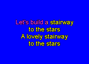 Let's build a stairway
to the stars

A lovely stairway
to the stars
