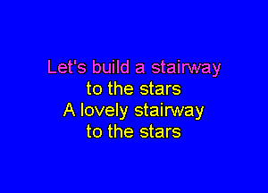 Let's build a stairway
to the stars

A lovely stairway
to the stars