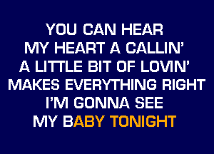 YOU CAN HEAR
MY HEART A CALLIN'

A LITTLE BIT OF LOVIN'
MAKES EVERYTHING RIGHT

I'M GONNA SEE
MY BABY TONIGHT