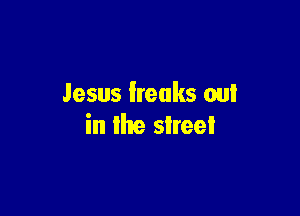 Jesus lreaks out

in the street