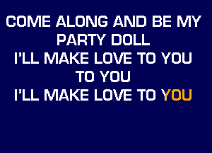 COME ALONG AND BE MY
PARTY DOLL
I'LL MAKE LOVE TO YOU
TO YOU
I'LL MAKE LOVE TO YOU