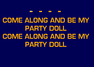 COME ALONG AND BE MY
PARTY DOLL

COME ALONG AND BE MY
PARTY DOLL