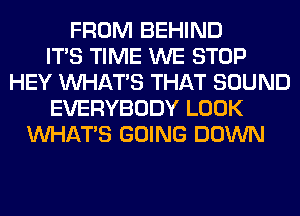 FROM BEHIND
ITS TIME WE STOP
HEY WHATS THAT SOUND
EVERYBODY LOOK
WHATS GOING DOWN