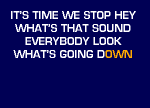 ITS TIME WE STOP HEY
WHATS THAT SOUND
EVERYBODY LOOK
WHATS GOING DOWN