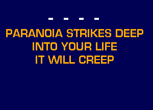PARANOIA STRIKES DEEP
INTO YOUR LIFE
IT WILL CREEP