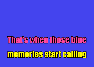 That's when IIIIJSB DlllB
memories start calling