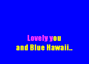 luuelwnu
and Blue Hawaii