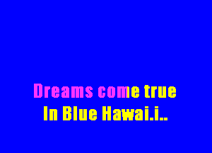 Dreams come true
In Blue Hawaii