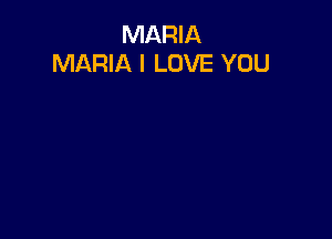MARIA
MARIA I LOVE YOU