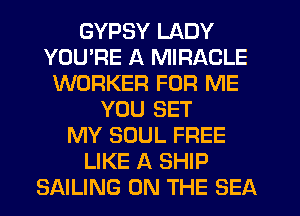 GYPSY LADY
YOU'RE A MIRACLE
WORKER FOR ME
YOU SET
MY SOUL FREE
LIKE A SHIP
SAILING ON THE SEA