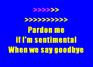 )  )')
2 )' )) ))

Pardon me

it I'm sentimental
When we say goodbye