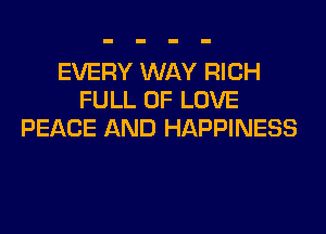 EVERY WAY RICH
FULL OF LOVE
PEACE AND HAPPINESS