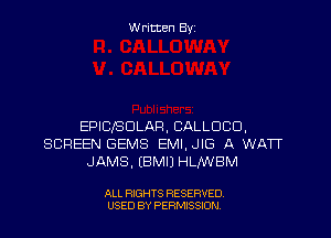 W ritten Byz

EPICJBDLAP, CALLDCD,
SCREEN GEMS EMI,JIG A WATT
JAMS. (BMIJ HLIWBM

ALL RIGHTS RESERVED.
USED BY PERMISSION