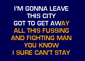 I'M GONNA LEAVE
THIS CITY
GOT TO GET AWAY
f-kLL THIS FUSSING
AND FIGHTING MAN
YOU KNOW
I SURE CAN'T STAY